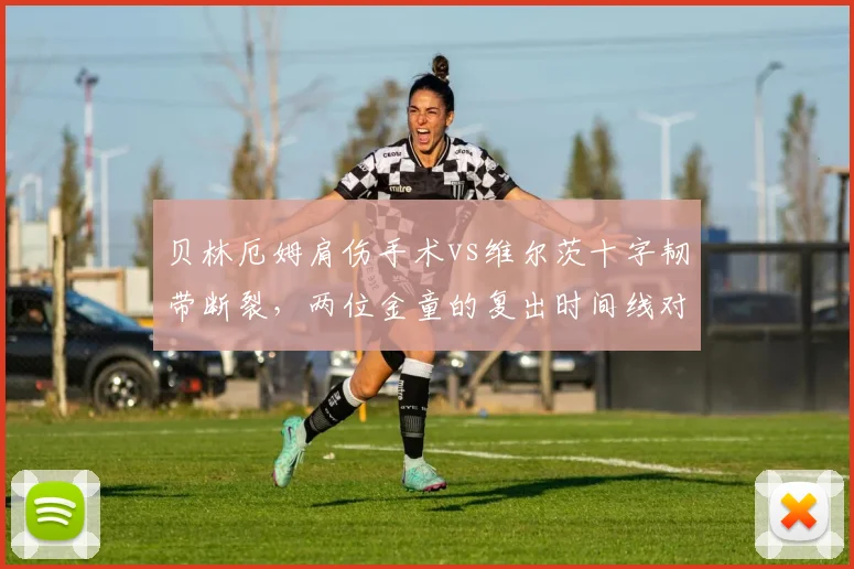 贝林厄姆肩伤手术vs维尔茨十字韧带断裂,两位金童的复出时间线对比