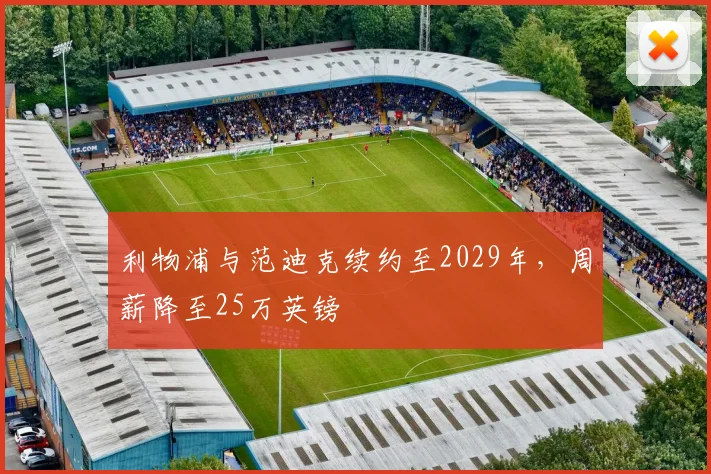 利物浦与范迪克续约至2029年，周薪降至25万英镑