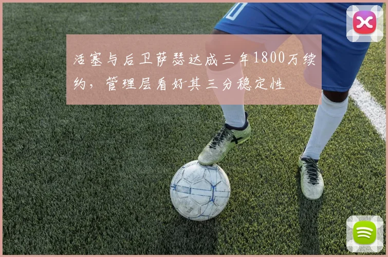 活塞与后卫萨瑟达成三年1800万续约，管理层看好其三分稳定性