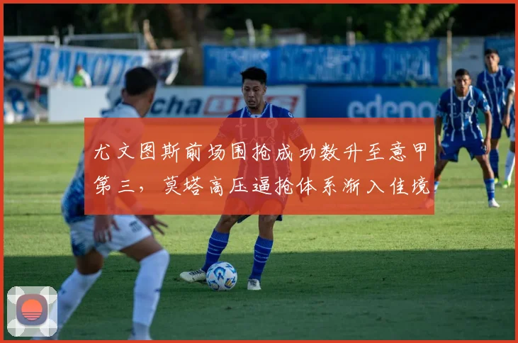 尤文图斯前场围抢成功数升至意甲第三，莫塔高压逼抢体系渐入佳境